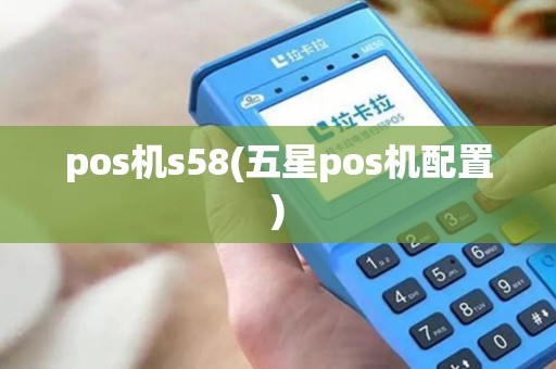 pos机s58(五星pos机配置)
