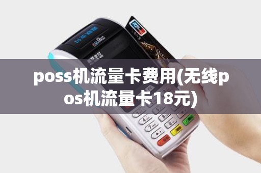 poss机流量卡费用(无线pos机流量卡18元)