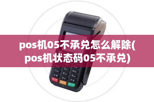 pos机05不承兑怎么解除(pos机状态码05不承兑)