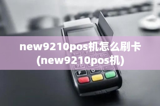new9210pos机怎么刷卡(new9210pos机)