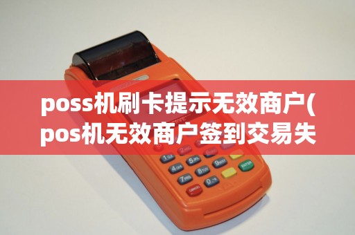 poss机刷卡提示无效商户(pos机无效商户签到交易失败)