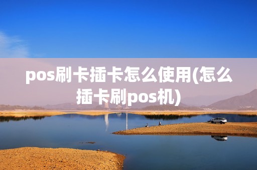 pos刷卡插卡怎么使用(怎么插卡刷pos机)