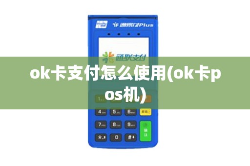 ok卡支付怎么使用(ok卡pos机)