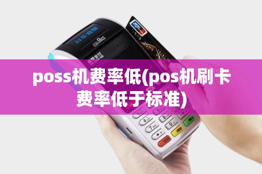 poss机费率低(pos机刷卡费率低于标准)