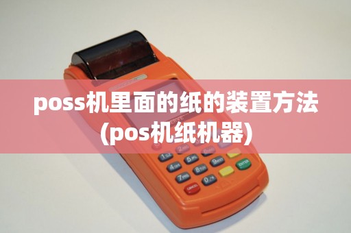 poss机里面的纸的装置方法(pos机纸机器)