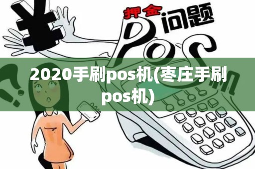 2020手刷pos机(枣庄手刷pos机)