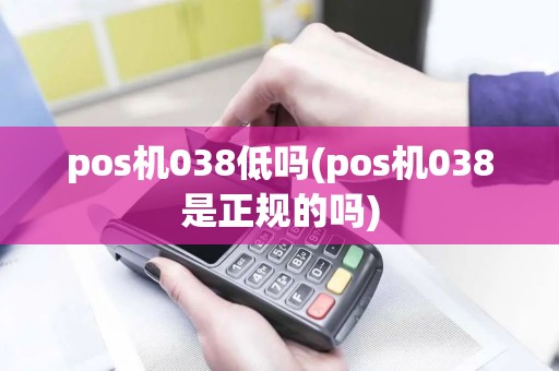 pos机038低吗(pos机038是正规的吗)