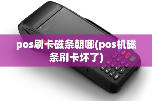 pos刷卡磁条朝哪(pos机磁条刷卡坏了)
