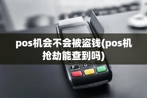 pos机会不会被盗钱(pos机抢劫能查到吗)