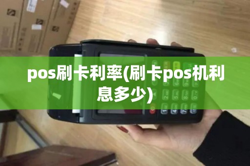 pos刷卡利率(刷卡pos机利息多少)