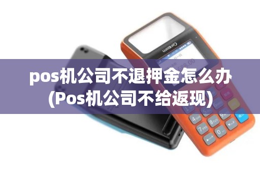 pos机公司不退押金怎么办(Pos机公司不给返现)