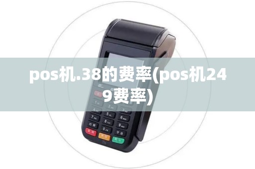 pos机.38的费率(pos机249费率)