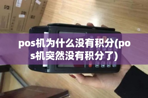pos机为什么没有积分(pos机突然没有积分了)