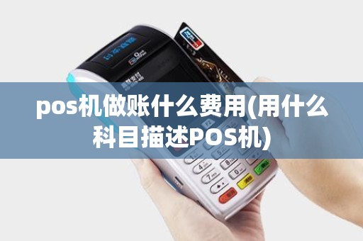 pos机做账什么费用(用什么科目描述POS机)