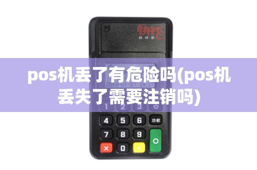 pos机丢了有危险吗(pos机丢失了需要注销吗)