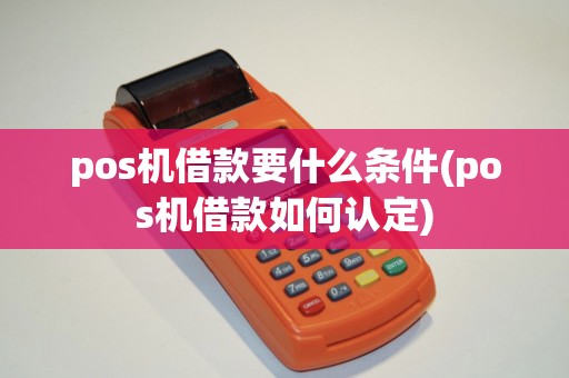 pos机借款要什么条件(pos机借款如何认定)