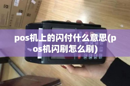 pos机上的闪付什么意思(pos机闪刷怎么刷)