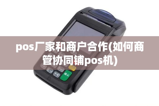 pos厂家和商户合作(如何商管协同铺pos机)