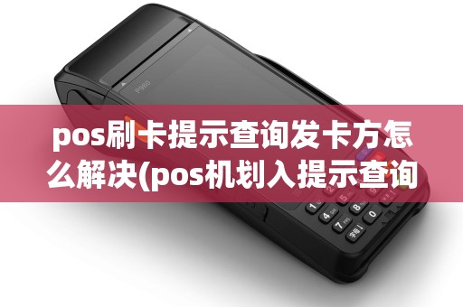 pos刷卡提示查询发卡方怎么解决(pos机划入提示查询发卡方)