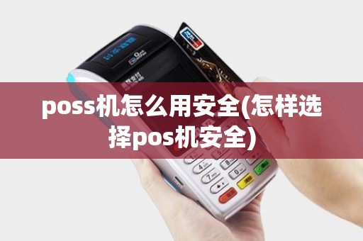 poss机怎么用安全(怎样选择pos机安全)