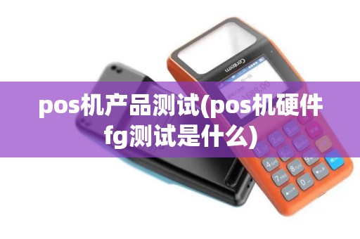 pos机产品测试(pos机硬件fg测试是什么)