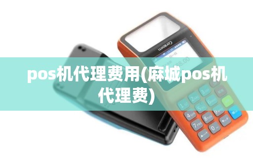 pos机代理费用(麻城pos机代理费)