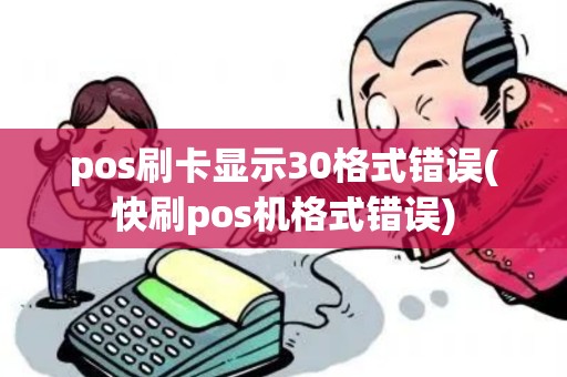 pos刷卡显示30格式错误(快刷pos机格式错误)
