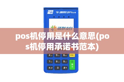 pos机停用是什么意思(pos机停用承诺书范本)