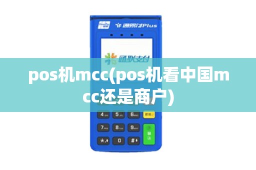 pos机mcc(pos机看中国mcc还是商户)