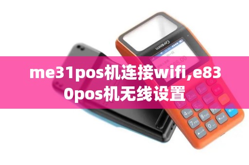 me31pos机连接wifi,e830pos机无线设置