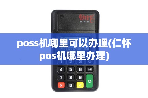 poss机哪里可以办理(仁怀pos机哪里办理)