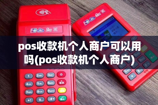 pos收款机个人商户可以用吗(pos收款机个人商户)