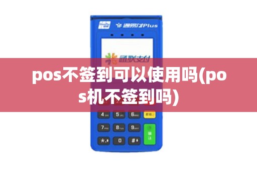 pos不签到可以使用吗(pos机不签到吗)