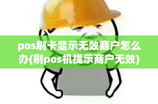 pos刷卡显示无效商户怎么办(刷pos机提示商户无效)