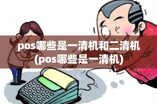 pos哪些是一清机和二清机(pos哪些是一清机)