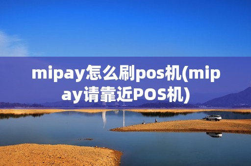 mipay怎么刷pos机(mipay请靠近POS机)