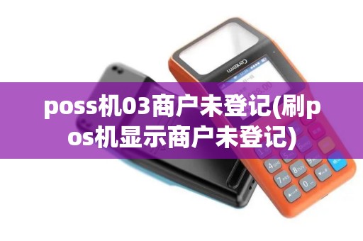 poss机03商户未登记(刷pos机显示商户未登记)