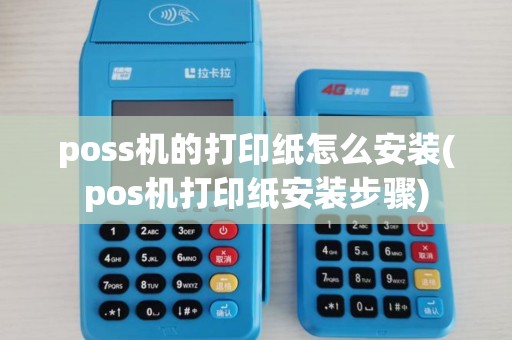 poss机的打印纸怎么安装(pos机打印纸安装步骤)