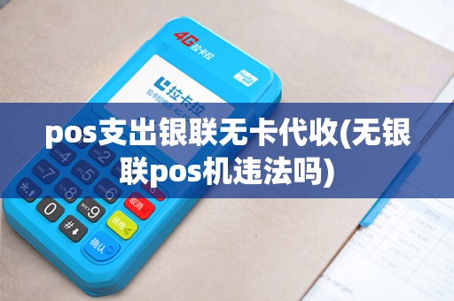 pos支出银联无卡代收(无银联pos机违法吗)