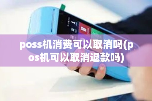 poss机消费可以取消吗(pos机可以取消退款吗)