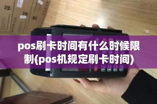 pos刷卡时间有什么时候限制(pos机规定刷卡时间)