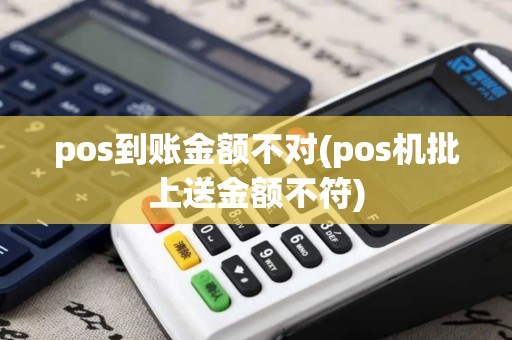 pos到账金额不对(pos机批上送金额不符)