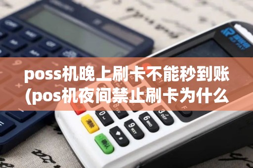 poss机晚上刷卡不能秒到账(pos机夜间禁止刷卡为什么)