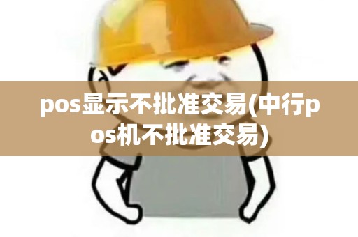 pos显示不批准交易(中行pos机不批准交易)