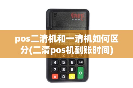 pos二清机和一清机如何区分(二清pos机到账时间)