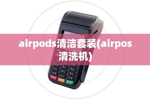 airpods清洁套装(airpos清洗机)