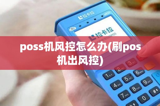 poss机风控怎么办(刷pos机出风控)