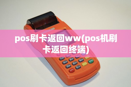 pos刷卡返回ww(pos机刷卡返回终端)