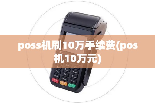 poss机刷10万手续费(pos机10万元)