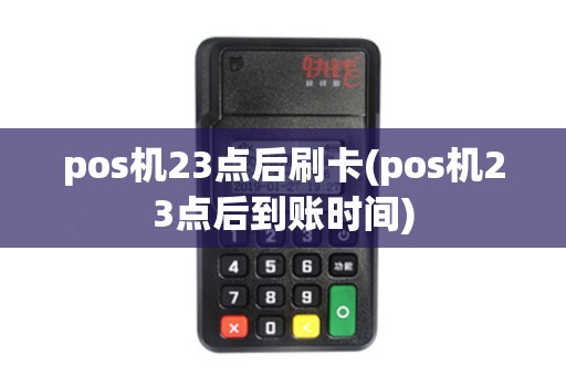 pos机23点后刷卡(pos机23点后到账时间)